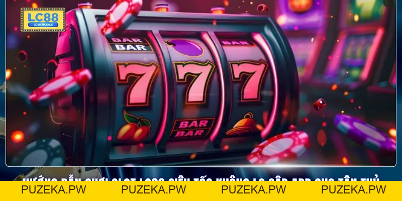 Chơi Slot LC88 Siêu Tốc Không Lo Sập App Với Tốc Độ Nhanh - PUZEKA